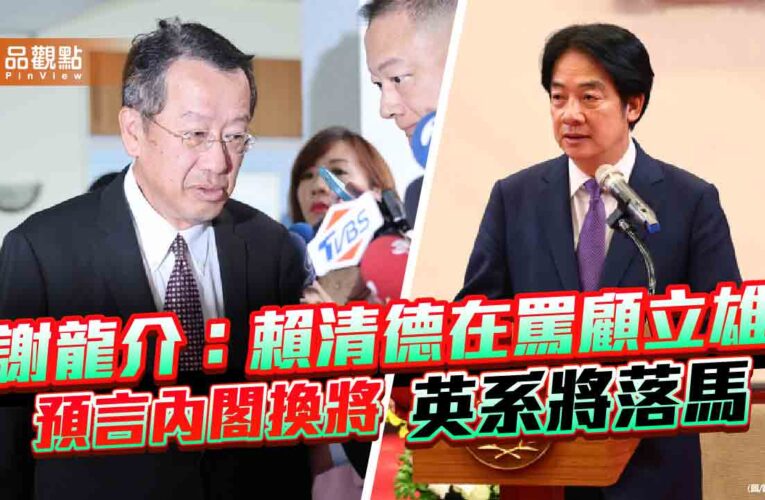 謝龍介：賴清德在罵顧立雄 預言內閣換將 英系將落馬