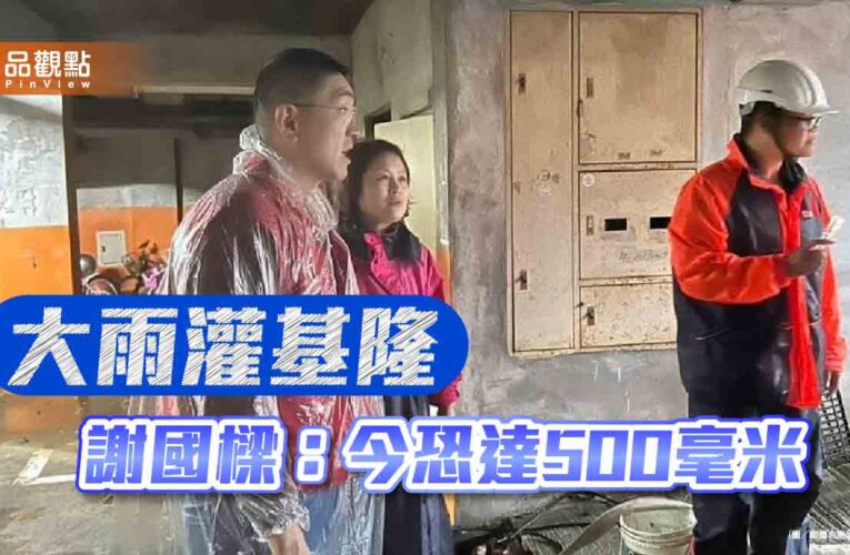 大雨灌基隆 謝國樑：今恐達500毫米