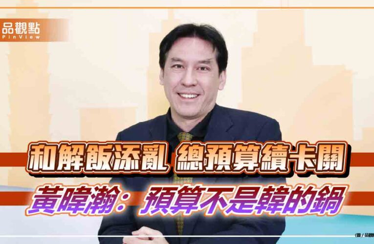 和解飯添亂 總預算續卡關  黃暐瀚：預算不是韓的鍋