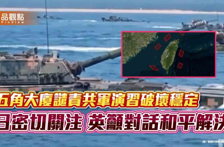 五角大廈譴責共軍演習破壞穩定 日密切關注 英籲對話和平解決
