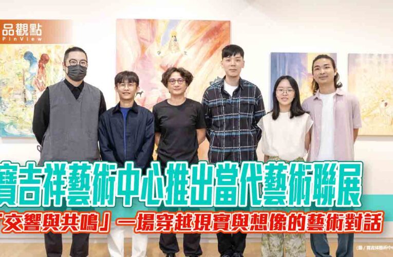 寶吉祥藝術中心推出當代藝術聯展——「交響與共鳴」一場穿越現實與想像的藝術對話