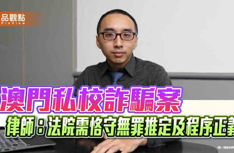 澳門私校詐騙案 律師：法院需恪守無罪推定及程序正義