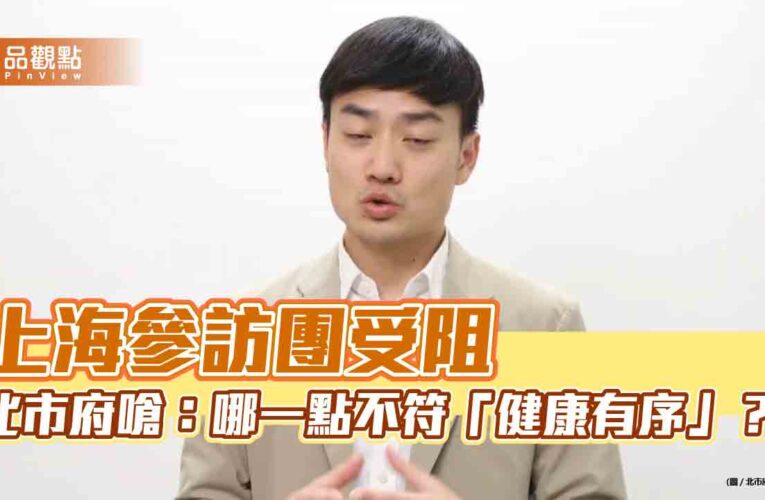 上海參訪團受阻 北市府嗆：哪一點不符「健康有序」？