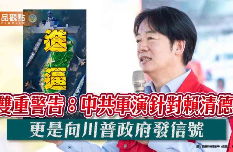 雙重警告：中共軍演針對賴清德 更是向川普政府發信號
