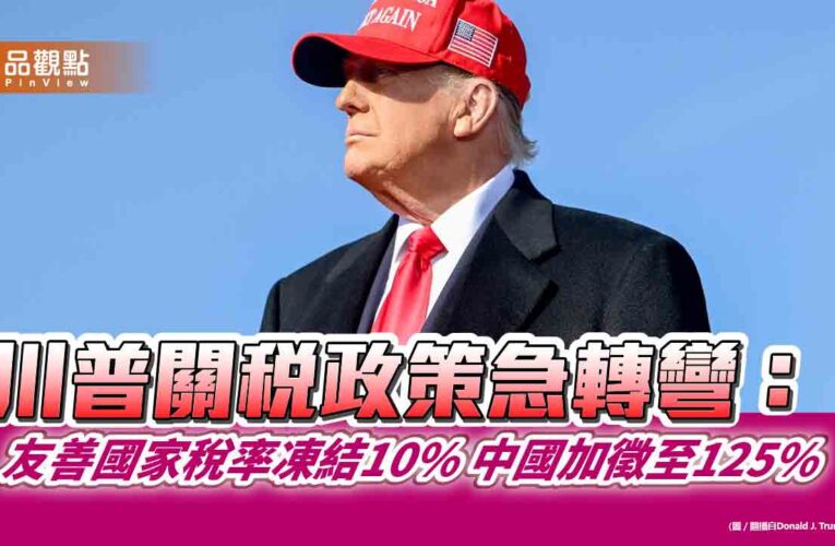 川普關稅政策急轉彎：友善國家稅率凍結10% 中國加徵至125%