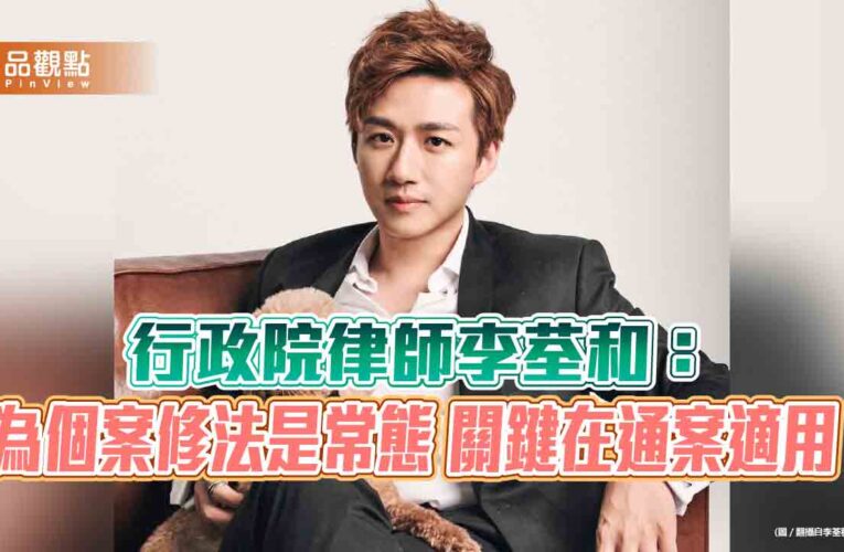行政院律師李荃和：為個案修法是常態 關鍵在通案適用