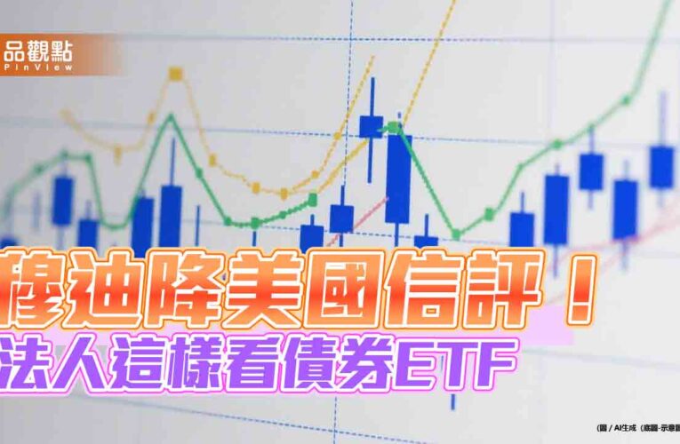 穆迪降評美國信評！債券ETF下跌回應　法人評估影響有限