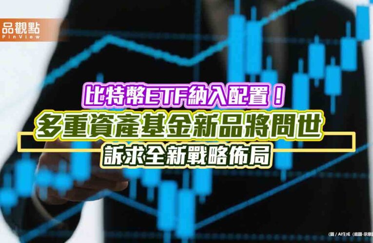 首檔獲准納入比特幣ETF的基金　富邦投信將推出雙核心戰略多重資產基金！