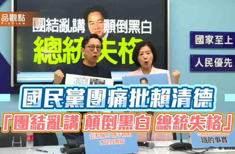 國民黨團痛批賴清德 「團結亂講 顛倒黑白 總統失格」