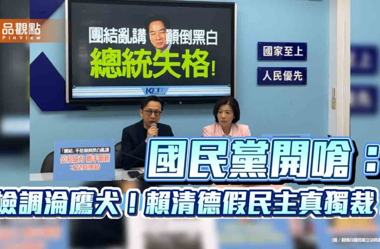 國民黨開嗆：檢調淪鷹犬！賴清德假民主真獨裁！