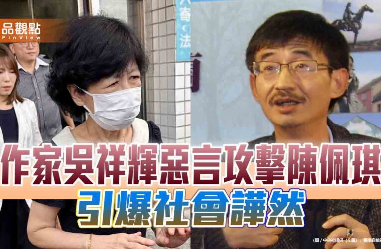 作家吳祥輝惡言攻擊陳佩琪　引爆社會譁然