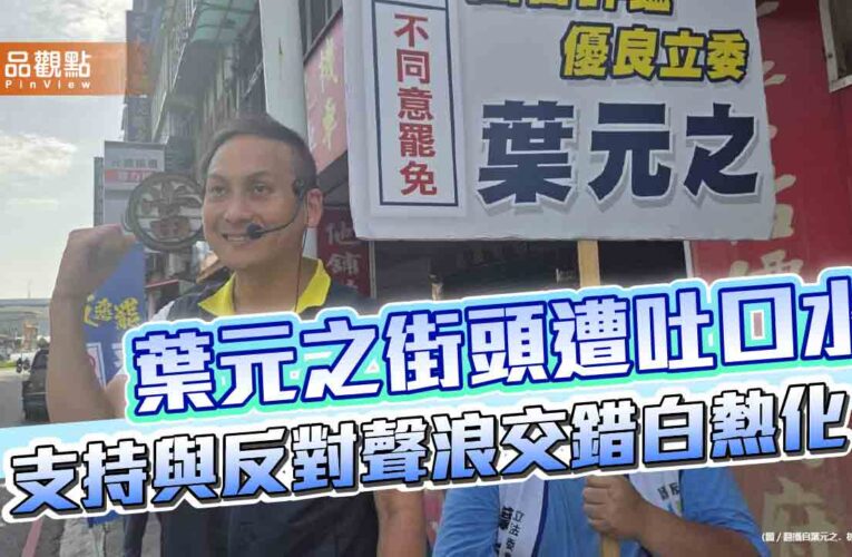 葉元之街頭遭吐口水　支持與反對聲浪交錯白熱化