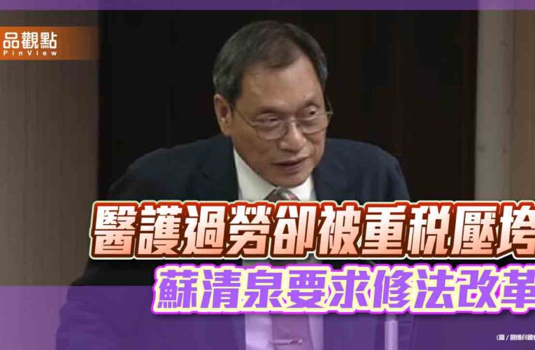 醫護過勞卻被重稅壓垮　蘇清泉要求修法改革