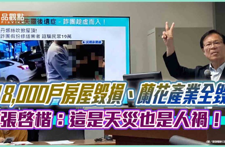 18,000戶房屋毀損、蘭花產業全毀　張啓楷：這是天災也是人禍！