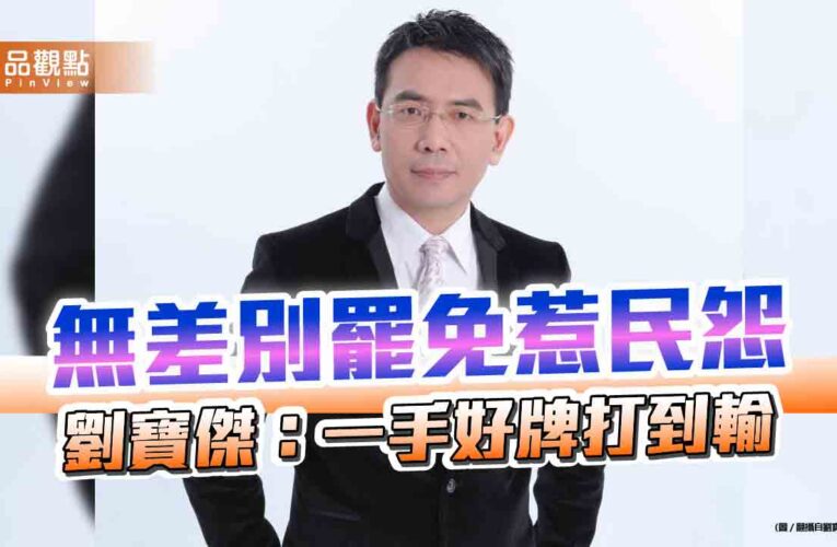 無差別罷免惹民怨　劉寶傑：一手好牌打到輸