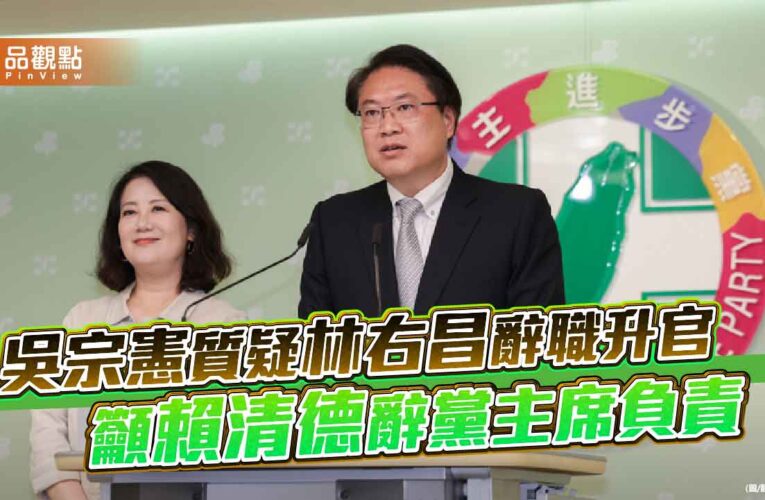 吳宗憲質疑林右昌辭職升官　籲賴清德辭黨主席負責