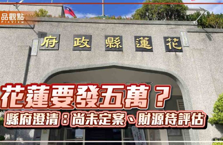 花蓮要發五萬？縣府澄清：尚未定案、財源待評估