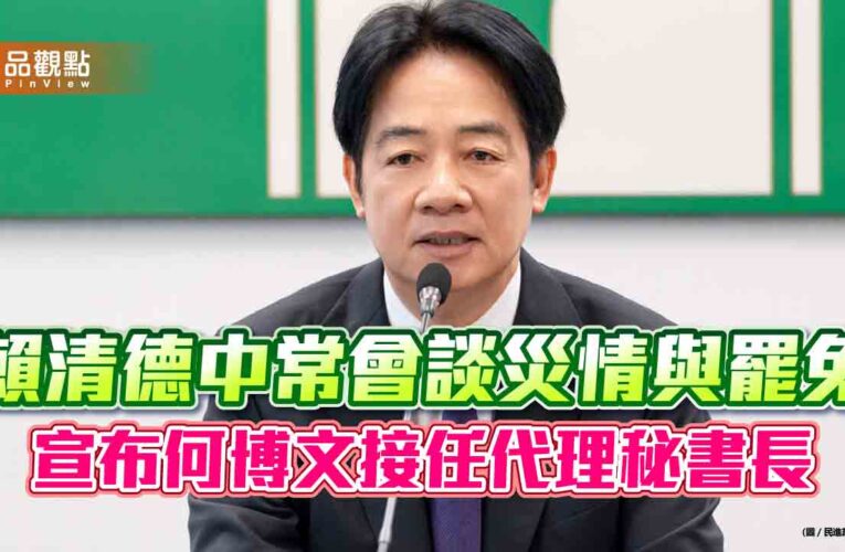 賴清德中常會談災情與罷免　宣布何博文接任代理秘書長