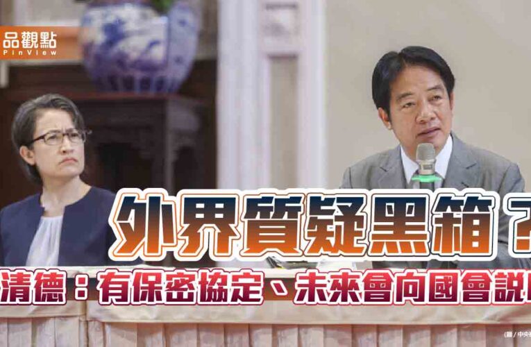 外界質疑黑箱？賴清德：有保密協定、未來會向國會說明