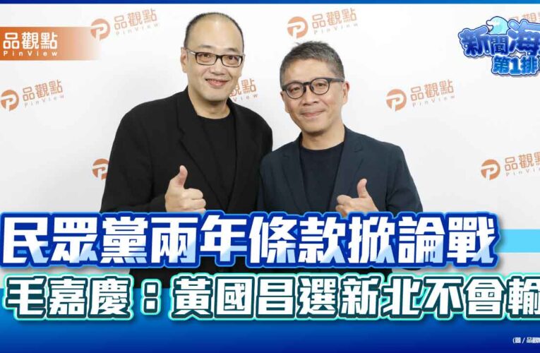民眾黨兩年條款掀論戰　毛嘉慶：黃國昌選新北不會輸