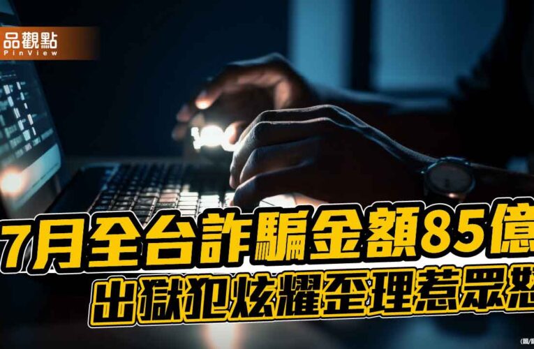 7月全台詐騙金額85億　出獄犯炫耀歪理惹眾怒