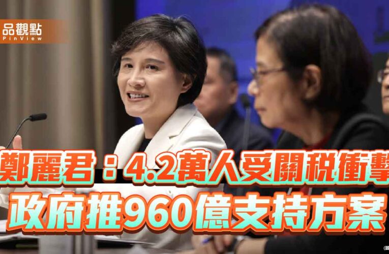 鄭麗君：4.2萬人受關稅衝擊 政府推960億支持方案
