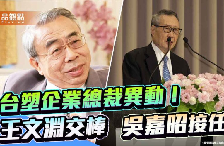 王文淵卸任台塑企業總裁！專任「管理中心」主委　南亞吳嘉昭升總裁