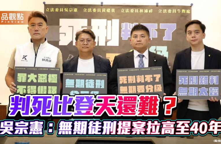 判死比登天還難？吳宗憲：無期徒刑提案拉高至40年