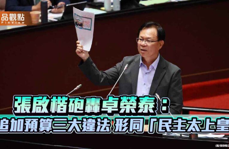 張啟楷砲轟卓榮泰：追加預算三大違法 形同「民主太上皇」