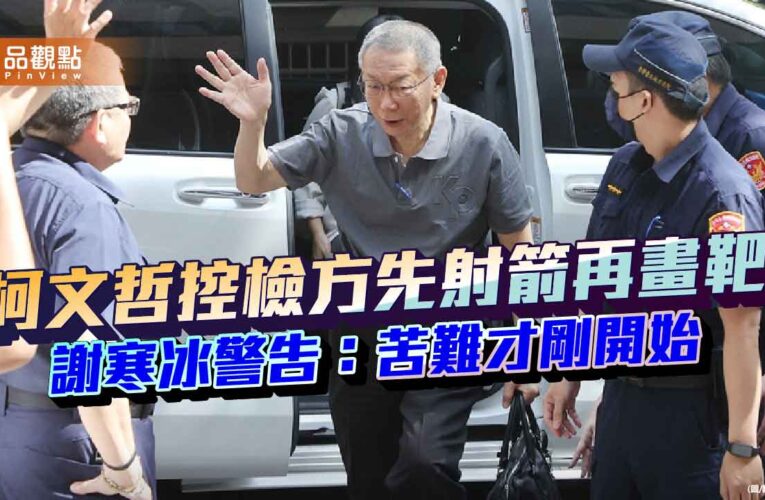 柯文哲控檢方先射箭再畫靶 謝寒冰警告：苦難才剛開始