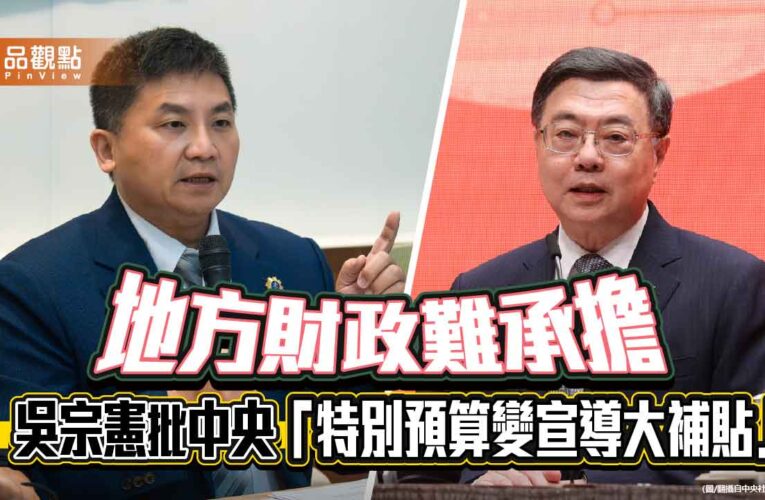 地方財政難承擔　吳宗憲批中央「特別預算變宣導大補貼」