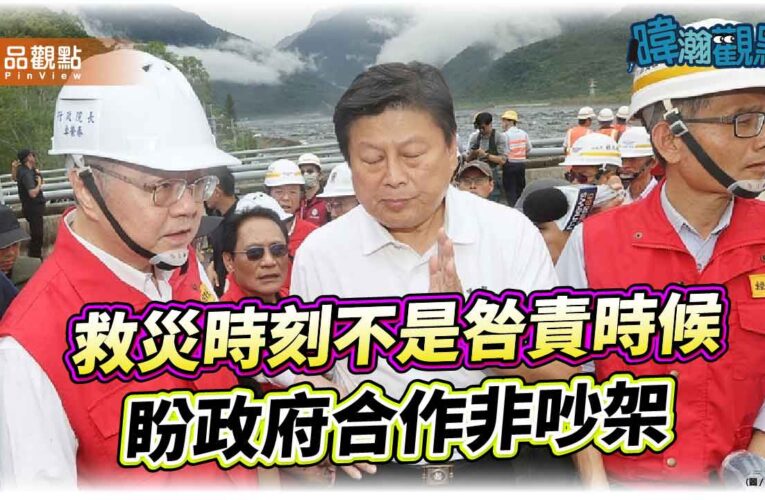 暐瀚觀點：救災時刻不是咎責時候 盼政府合作非吵架
