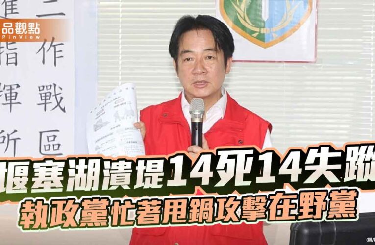 堰塞湖潰堤14死14失蹤執政黨忙著甩鍋攻擊在野黨