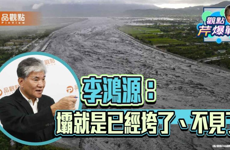 李鴻源：堰塞湖災害處理需專業領導 呼籲朝野停止政治攻防