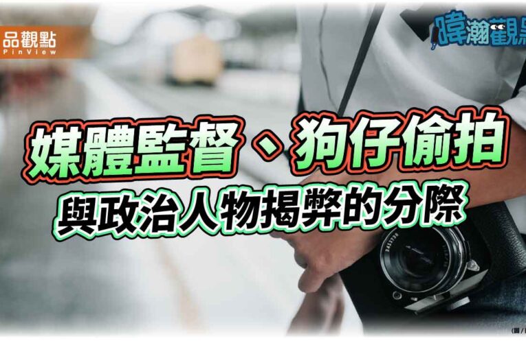 暐瀚觀點 媒體監督、狗仔偷拍與政治人物揭弊的分際