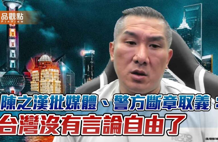 陳之漢批媒體、警方斷章取義：台灣沒有言論自由了