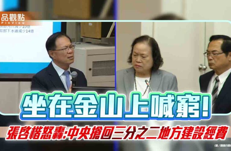 坐在金山上喊窮!　張啓楷怒轟:中央搶回三分之二地方建設經費