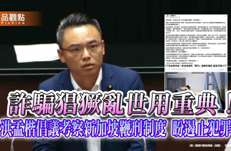 詐騙猖獗亂世用重典！洪孟楷倡議考察新加坡鞭刑制度 盼遏止犯罪