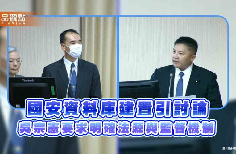 國安資料庫建置引討論 吳宗憲要求明確法源與監督機制