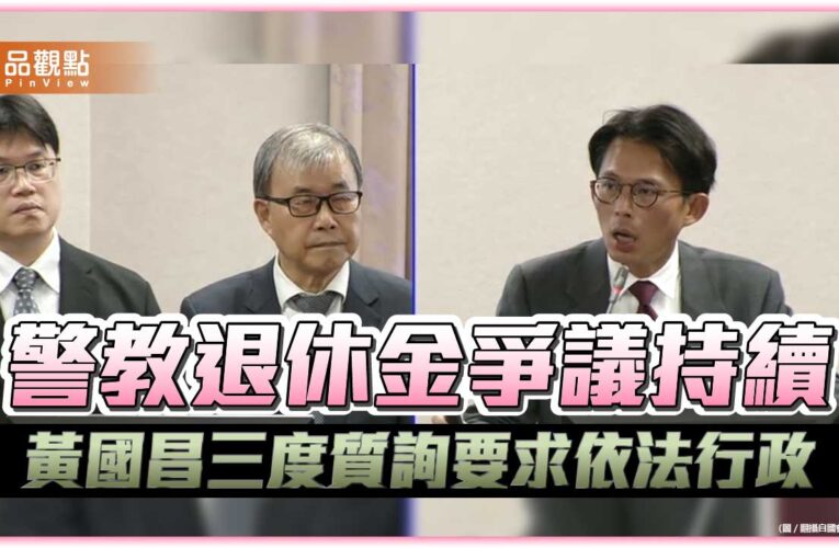 警教退休金爭議持續 黃國昌三度質詢要求依法行政