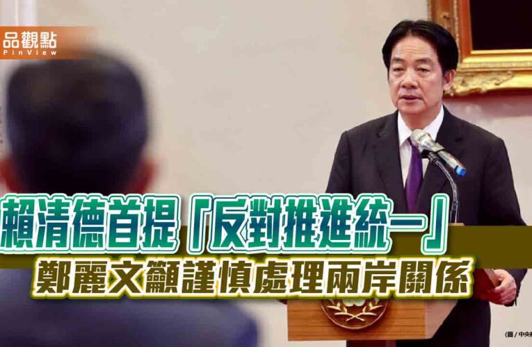 賴清德首提「反對推進統一」 鄭麗文籲謹慎處理兩岸關係