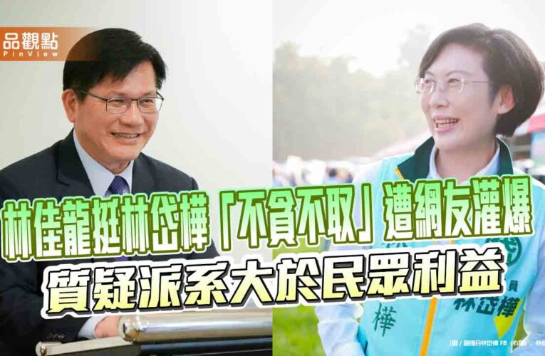 林佳龍挺林岱樺「不貪不取」遭網友灌爆 質疑派系大於民眾利益
