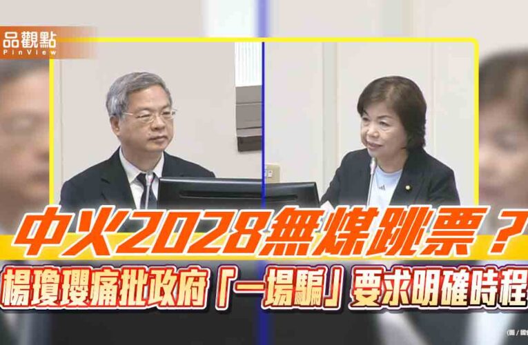 中火2028無煤跳票？楊瓊瓔痛批政府「一場騙」要求明確時程