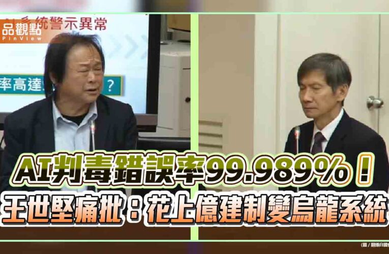AI判毒錯誤率99.989%！王世堅痛批：花上億建制變烏龍系統