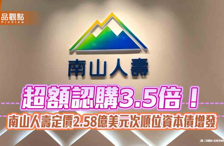 南山人壽再創紀錄　定價台灣壽險業首檔海外美元次順位資本債券增發