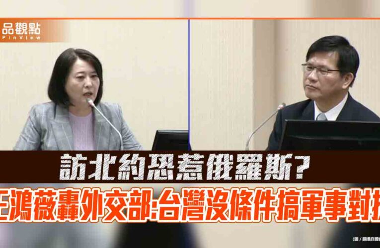 訪北約恐惹俄羅斯?王鴻薇轟外交部:台灣沒條件搞軍事對抗