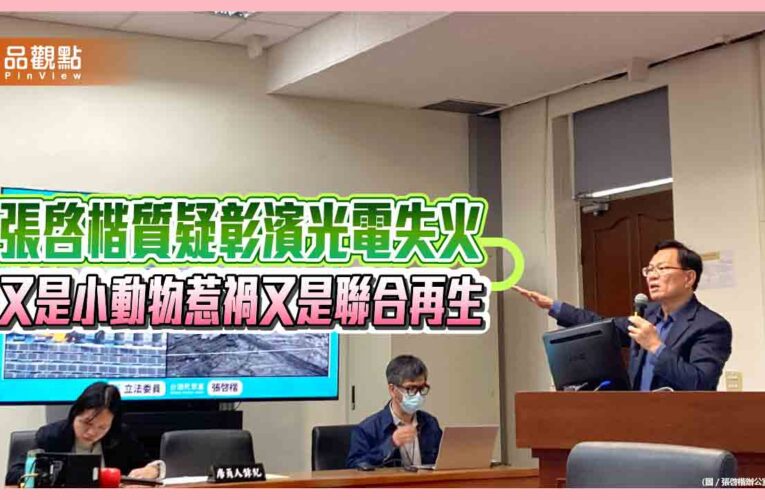 張啓楷質疑彰濱光電失火 又是小動物惹禍又是聯合再生