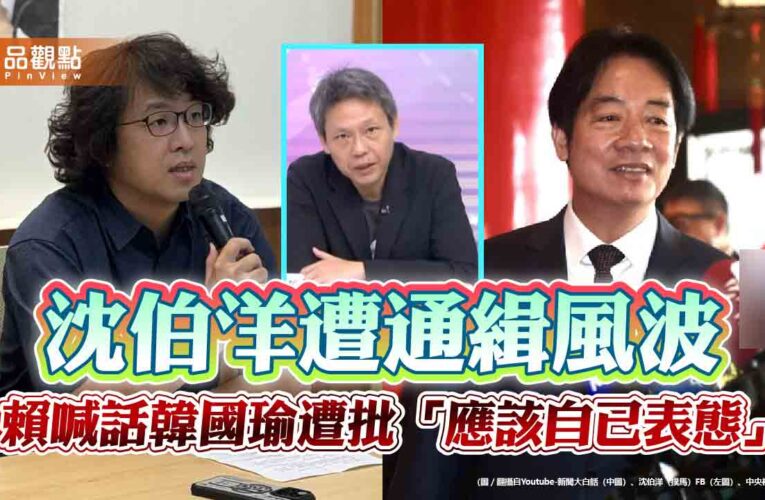 沈伯洋遭通緝風波 賴喊話韓國瑜遭批「應該自己表態」