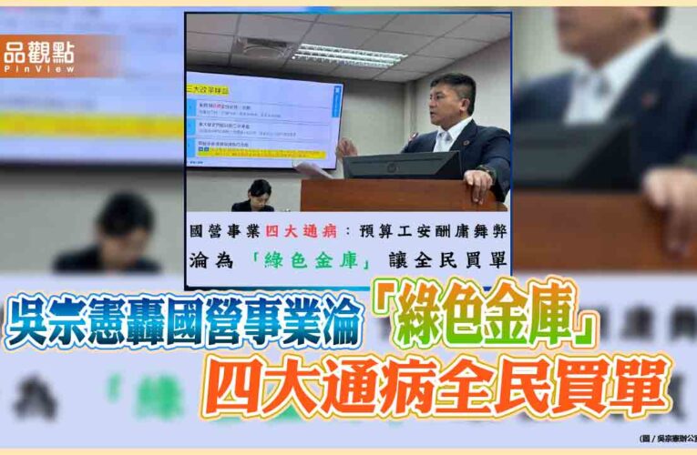 吳宗憲轟國營事業淪「綠色金庫」　四大通病全民買單