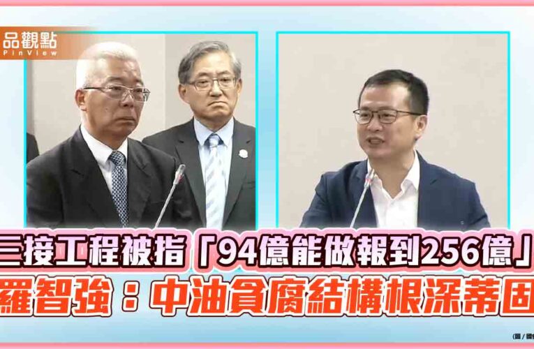 三接工程被指「94億能做報到256億」　羅智強：中油貪腐結構根深蒂固